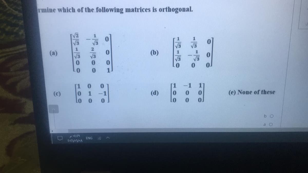 rmine which of the following matrices is orthogonal.
V2
V3
(a)
(b)
V3
V3
V3
01
[1
-1
(c)
1
-1
(d)
(e) None of these
b O
a O
ENG G ^
100
