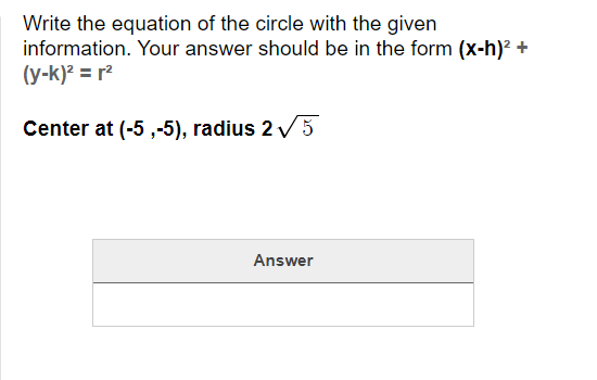 Write the equation of the circle with the given
information. Your answer should be in the form (x-h)? +
(y-k)² = r²
Center at (-5 ,-5), radius 2 V 5
Answer
