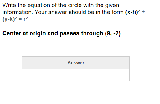 Write the equation of the circle with the given
information. Your answer should be in the form (x-h)? +
(y-k)² = r²
Center at origin and passes through (9, -2)
Answer

