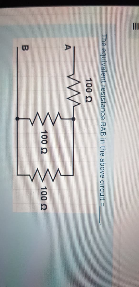 II
The equivalent resistance RAB in the above circuit =
100 O
100 2
100 2
