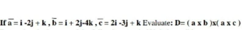 If a =i-2j + k, b =i+ 2j-4k , c = 2i -3j + k Evaluate: D= (axb )x( a x e)
