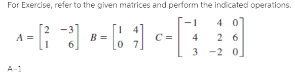 For Exercise, refer to the given matrices and perform the indicated operations.
4 0
-3
6.
A =
B =
4
2 6
3 -2 0
A-1

