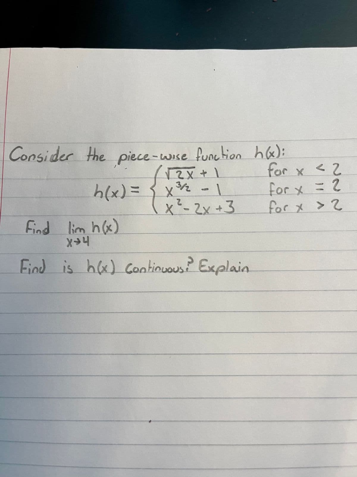 Consider the piece -wise function h&):
for x < 2
h(x) =
3/2-1
2.
for x
x²-2x+3
for x > 2
Find lim h(x)
Find is ha) continuous? Explain
