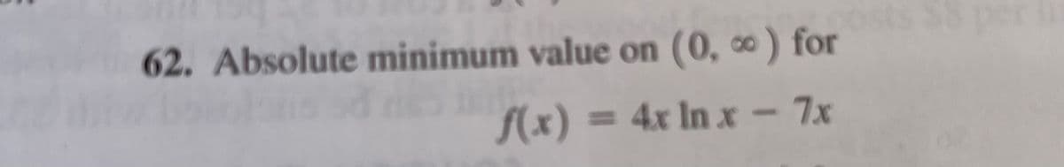 62. Absolute minimum value on (0, 0) for
f(x) = 4x In x
7x
%3D
