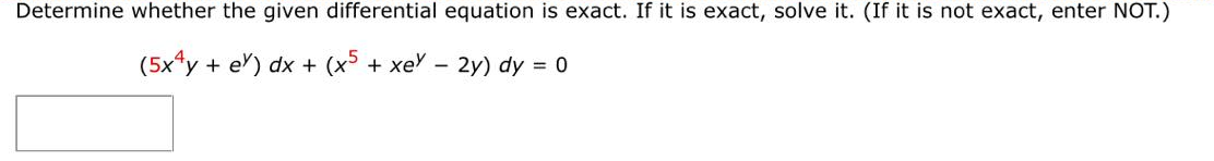 Determine whether the given differential equation is exact. If it is exact, solve it. (If it is not exact, enter NOT.)
(5x4y + ey) dx + (x5 + xey - 2y) dy = 0