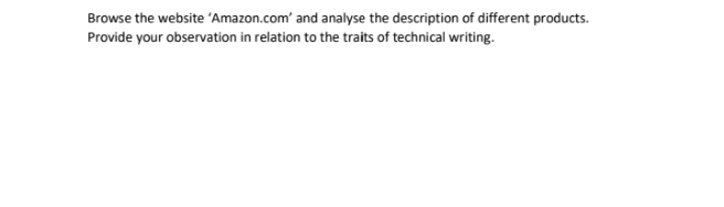 Browse the website 'Amazon.com' and analyse the description of different products.
Provide your observation in relation to the traits of technical writing.
