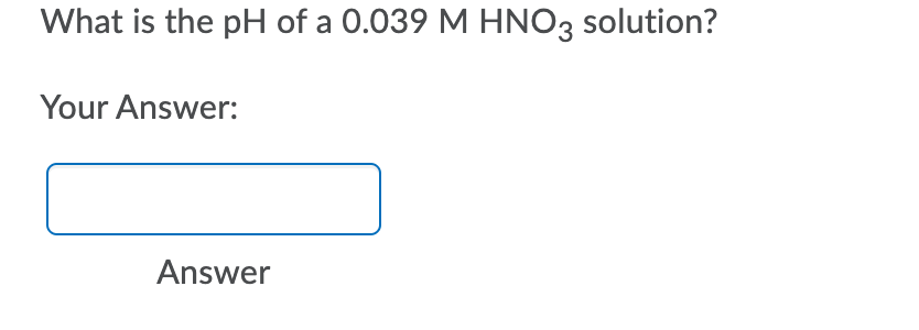 What is the pH of a 0.039 M HNO3 solution?
Your Answer:
Answer
