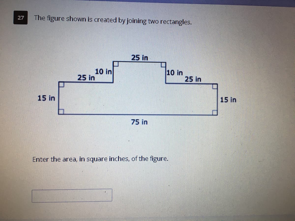 27
The figure shown is created by joining two rectangles.
25 in
10 in
25 in
10 in
25 in
15 in
15 in
75 in
Enter the area, in square inches, of the figure.
