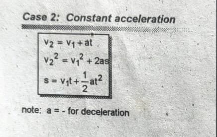 Case 2: Constant acceleration
V2 = V1+at
V2 = v,?
+ 2as
S = vqt+;
2
note: a = - for deceleration
