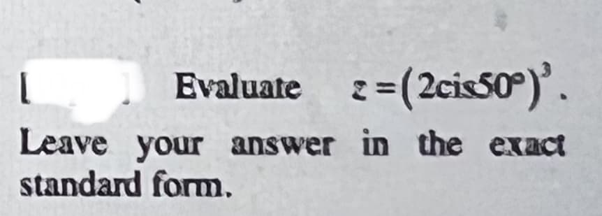 Evaluate
2=(2cis50).
Leave your answer in the exact
standard form.
