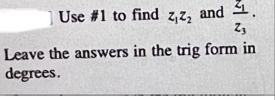 Use #1 to find z,z, and 1.
Leave the answers in the trig form in
degrees.
