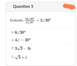 Question 5
Evaluate,
12/45° + 2/30°
6230°
©42 - 30°
3/3 - 3i
V3+i
