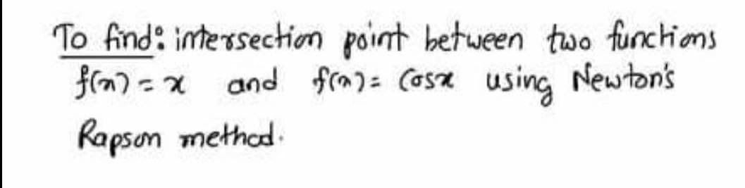 To find: intersection point between two funchions
and fra): Cosa using Newton's
Rapson methad.
