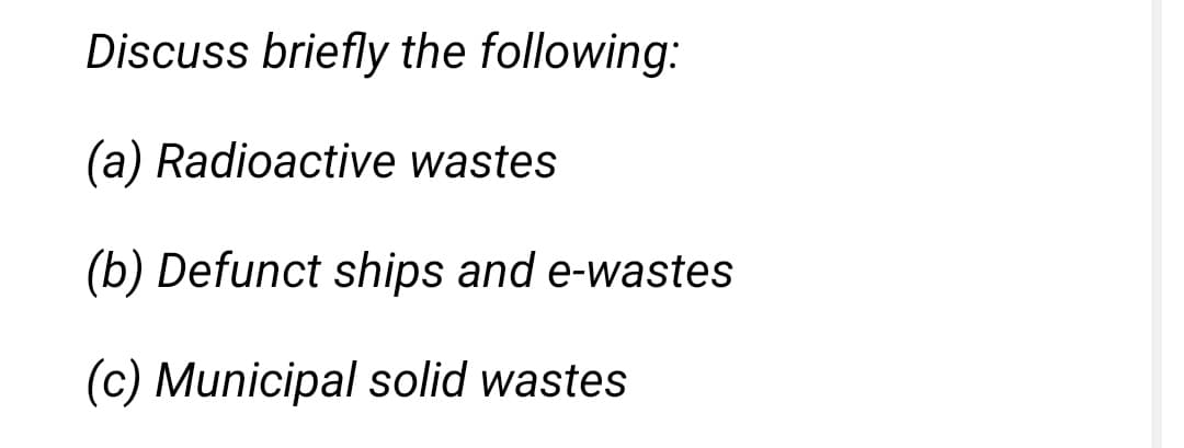Discuss briefly the following:
(a) Radioactive wastes
(b) Defunct ships and e-wastes
(c) Municipal solid wastes
