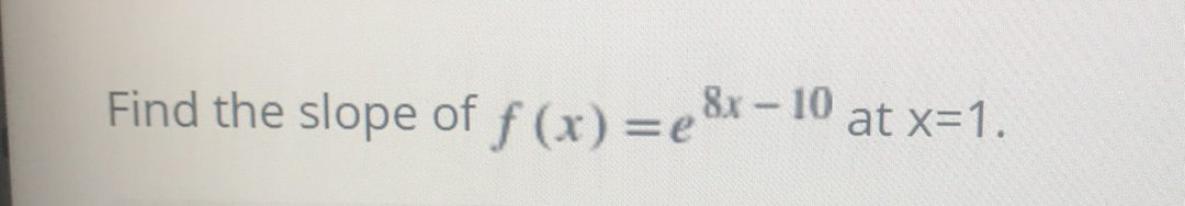 Find the slope off (x) =e8x-10
at x=1.
