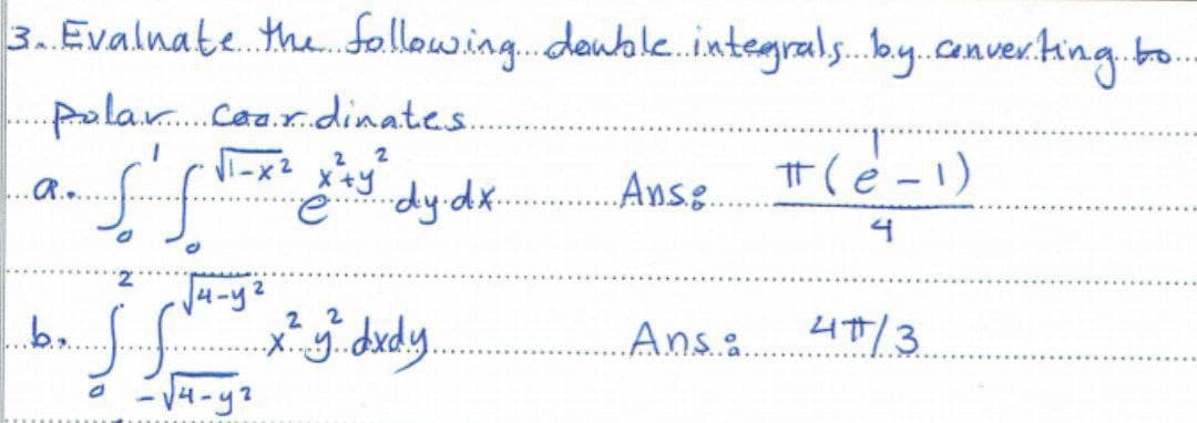 3. Evalnate the following.deuble.integrals..by.conver.ting.bo.
Cen
polar.Caa.r.dinates.
...
2 2
I-x2
X+y
.Anse.
.R..
-
e dy.dx.
4
-Ju-y²
2 2
2.
Anse
4T7/3
X.g.dxdy.
- V4-y?

