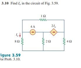 3.10 Find 1, in the circuit of Fig. 3.59.
10
ww-
4 A
21,
82
E 42
Figure 3.59
For Prob. 3.10.
ww
ww
