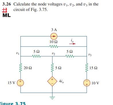 3.26 Calculate the node voltages v1, v2, and vz in the
A circuit of Fig. 3.75.
ML
3 A
10 Ω
ww-
50
ww
20 2
50
15 2
15 V
4i,
10 V
Figure 3.75
