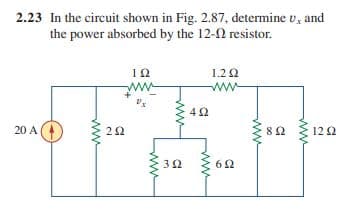 2.23 In the circuit shown in Fig. 2.87, determine v, and
the power absorbed by the 12-2 resistor.
1.2 2
ww
ww
's
12 2
20 A(
22
ww
ww
