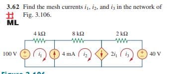 3.62 Find the mesh currents i, i2, and iz in the network of
Fig. 3.106.
ML
4 k2
8 k2
2 k2
100 V
4 mA
iz
2i, ( i,
40 V
