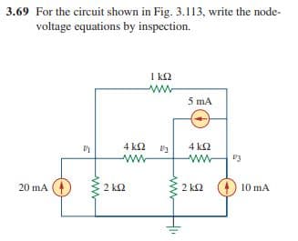 3.69 For the circuit shown in Fig. 3.113, write the node-
voltage equations by inspection.
I k2
ww
5 mA
4 k2
4 k2
ww-
ww
20 mA (
2 k2
2 k2
10 mA
