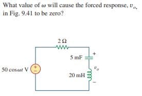 What value of w will cause the forced response, v
in Fig. 9.41 to be zero?
20
5 mF
50 cosat V
20 mH
