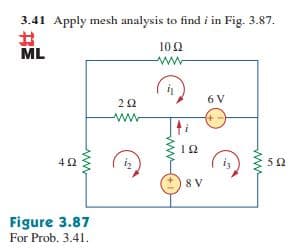 3.41 Apply mesh analysis to find i in Fig. 3.87.
%23
ML
10 2
ww
6 V
ww
42
iz
52
8 V
Figure 3.87
For Prob. 3.41.
ww
