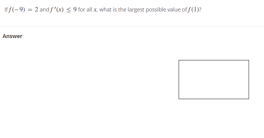 If f(-9) = 2 and f'(x) < 9 for all x, what is the largest possible value of f(1)?
Answer
