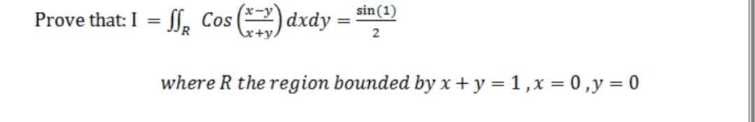 sin (1)
Prove that: I = Ie
Cos () dxdy
%3D
x+y.
where R the region bounded by x+y = 1,x = 0 ,y = 0
