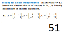 Testing for Linear Independence In Exercises 49-52,
determine whether the set of vectors in M2, is linearly
independent or linearly dependent.
51. A-
-8
23
51

