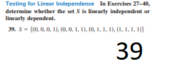 Testing for Linear Independence In Exercises 27-40,
determine whether the set S is linearly independent or
linearly dependent.
39. S= {(0, 0, 0, 1). (0, 0, 1, 1), (0, 1, 1, 1), (1, 1, 1, 1)}
39
