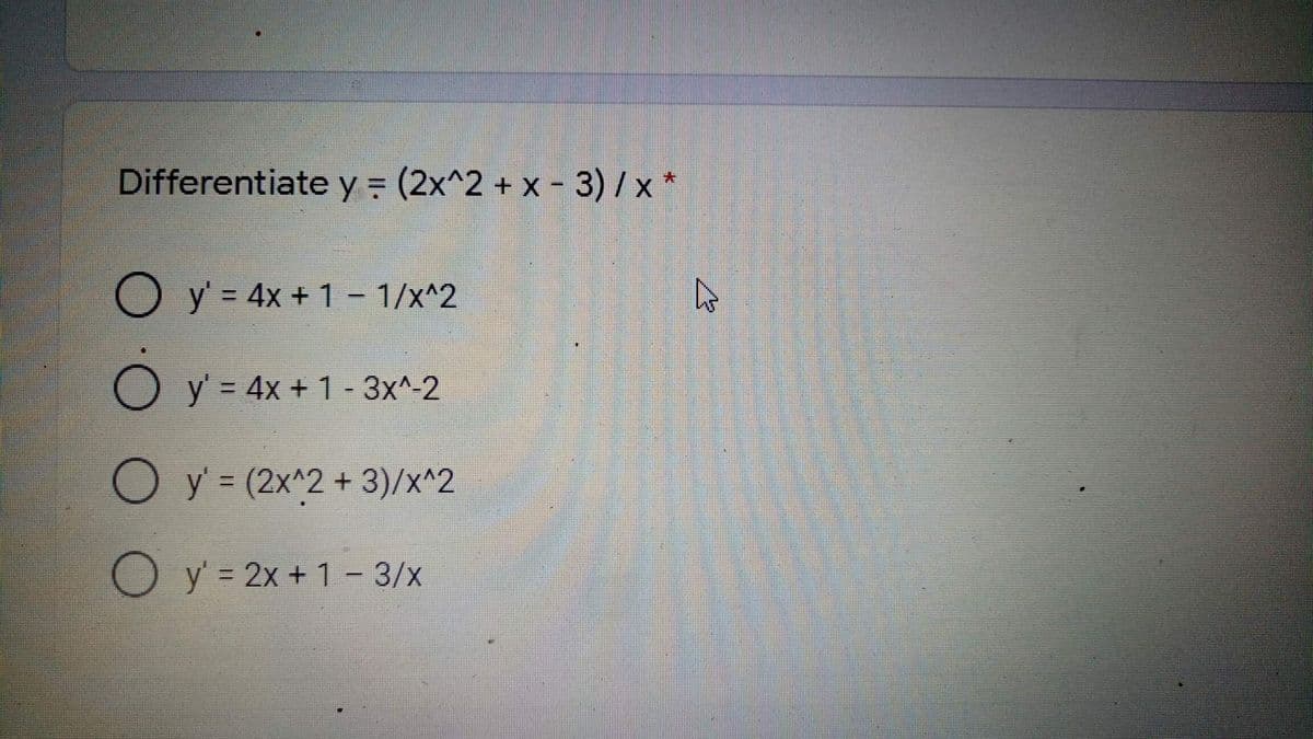 Differentiate y = (2x^2 + x- 3)/ x
大
O y = 4x + 1 - 1/x^2
y' = 4x + 1 - 3x^-2
Oy (2x^2 + 3)/x^2
O y = 2x + 1 - 3/x
