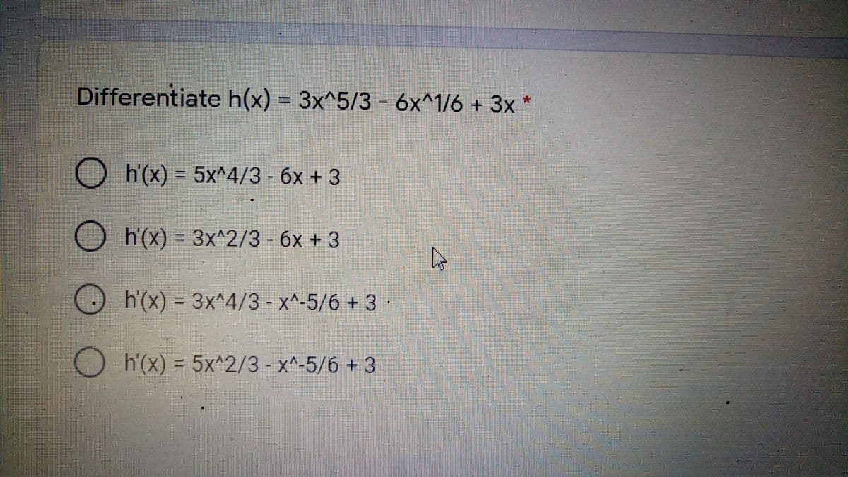 Differentiate h(x) = 3x^5/3 6x^1/6 + 3x *
大
h'(x) = 5x^4/3 - 6x + 3
%3D
h'(x) = 3x^2/3 - 6x + 3
h'(x) = 3x^4/3 - x^-5/6 + 3 ·
O hx) = 5x^2/3 - x^-5/6 + 3
