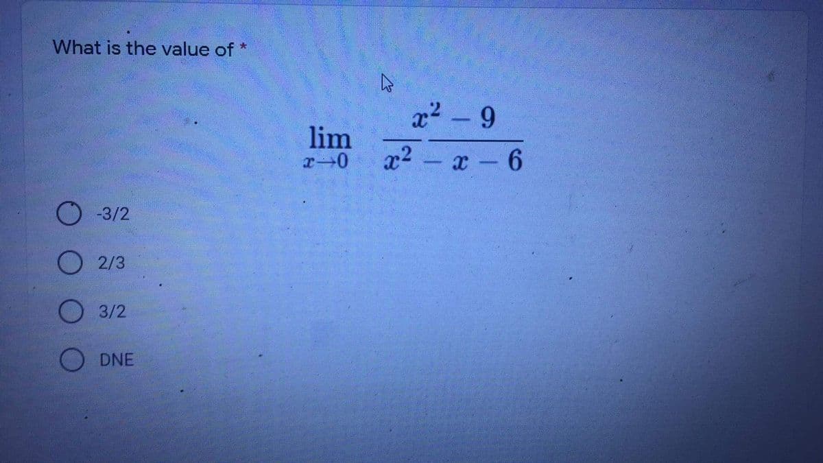 What is the value of *
x2 - 9
lim
x2 - x 6
-3/2
2/3
3/2
O DNE
