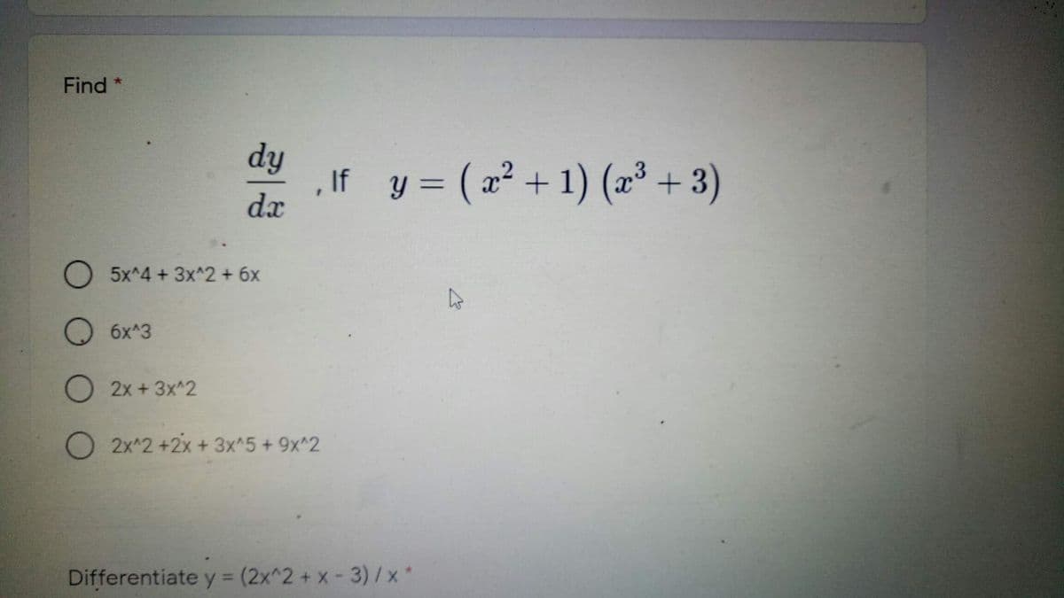 Find *
dy
, If y = ( a2 +1) (2³ + 3)
dx
- 1) (x³ + 3)
%3D
O 5x^4 + 3x^2 + 6x
O 6x^3
2x +3x^2
O 2x^2 +2x+ 3x^5 + 9x^2
Differentiate y (2x^2 + x - 3) /x *
%3D
