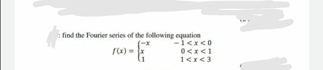 find the Fourier series of the following equation
-1< x<0
0 <x <1
1<x< 3
f(x) = }x
