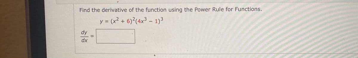 Find the derivative of the function using the Power Rule for Functions.
y = (x2
(x² +
6)?(4x³ – 1)3
dy
%3D
dx
