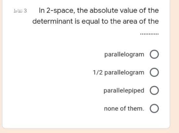 bläi 3
In 2-space, the absolute value of the
determinant is equal to the area of the
parallelogram O
1/2 parallelogram
parallelepiped O
none of them.
