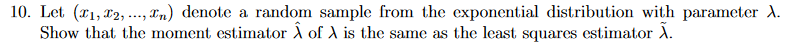 10. Let (T1, 12, ..., Tn) denote a random sample from the exponential distribution with parameter A.
Show that the moment estimator A of A is the same as the least squares cestimator A.
