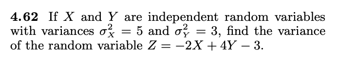 4.62 If X and Y are independent random variables
with variances o = 5 and o, = 3, find the variance
of the random variable Z = -2X + 4Y – 3.
.2
X
