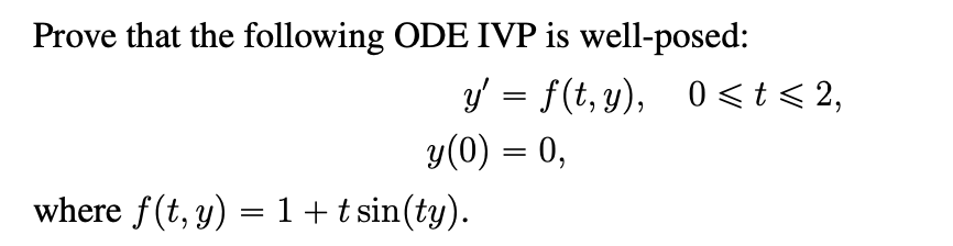 Prove that the following ODE IVP is well-posed:
where f(t, y) = 1 + t sin(ty).
y' = f(t,y), 0< t < 2,
y(0) = 0,