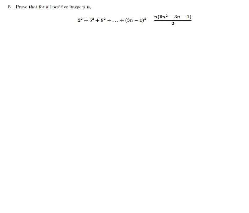 B. Prove that for all positive integers n,
2² +5² +8² +...+(3n-1)²:
=
n(6n² - 3n
2
1)