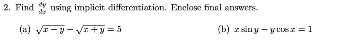 2. Find dy using implicit differentiation. Enclose final answers.
dx
(a) √x-y-√√x+y=5
(b) x sin y - y cos x = 1