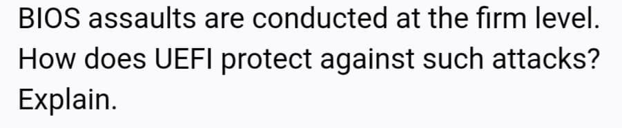 BIOS assaults are conducted at the firm level.
How does UEFI protect against such attacks?
Explain.
