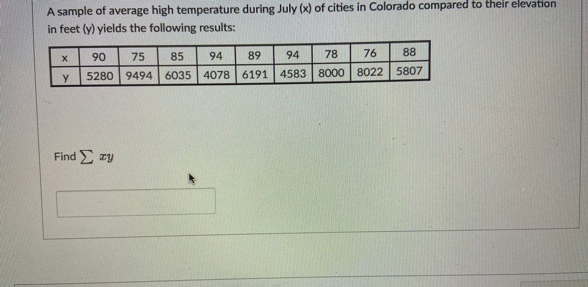 A sample of average high temperature during July (x) of cities in Colorado compared to their elevation
in feet (y) yields the following results:
90
75
85
94
89
94
78
88
5807
5280 94946035 4078 6191 4583 8000 8022
Find ry
76
