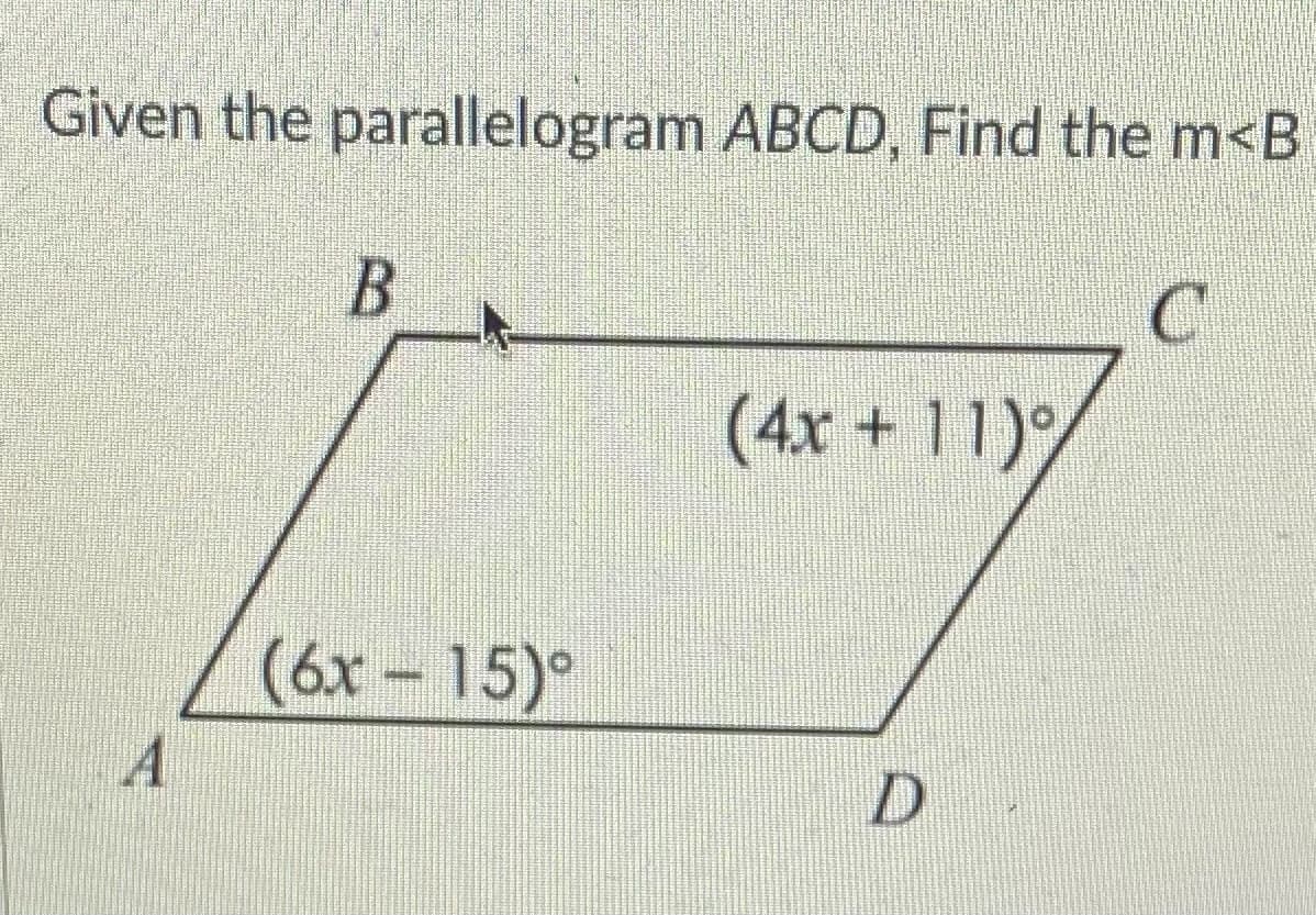 Given the parallelogram ABCD, Find the m<B
(4x + 11)
(6x - 15)°
