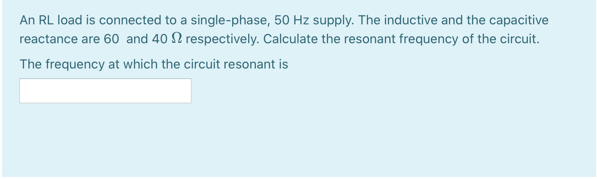 An RL load is connected to a single-phase, 50 Hz supply. The inductive and the capacitive
reactance are 60 and 40 N respectively. Calculate the resonant frequency of the circuit.
The frequency at which the circuit resonant is
