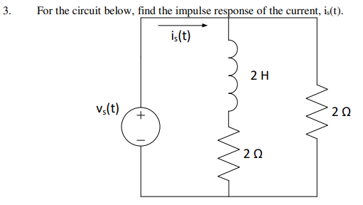 3.
For the circuit below, find the impulse response of the current, is(t).
is(t)
vs(t)
+
2 H
20
m
202