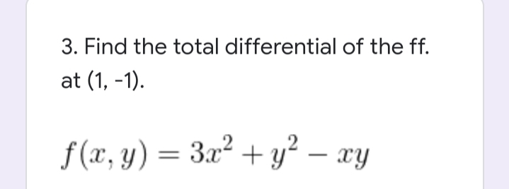 3. Find the total differential of the ff.
at (1, -1).
f (x, y) = 3x² + y² – xy
