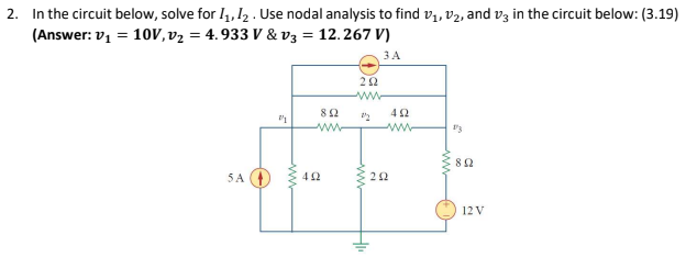 2. In the circuit below, solve for I1, 12 . Use nodal analysis to find v,, v2, and v3 in the circuit below: (3.19)
(Answer: v1 = 10V,v2 = 4. 933 V & v3 = 12.267 V)
3A
ww-
82
42
ww-
82
5A
42
12 V
ww
ww
ww
